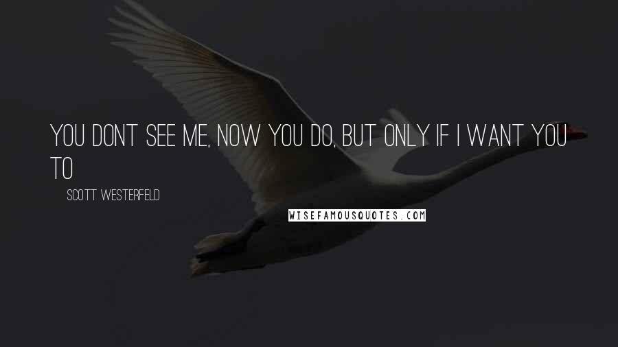 Scott Westerfeld quotes: You dont see me, now you do, but only if i want you to