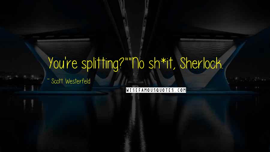 Scott Westerfeld quotes: You're splitting?""No sh*it, Sherlock.