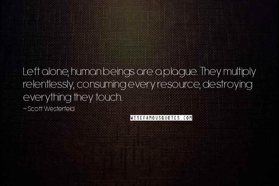 Scott Westerfeld quotes: Left alone, human beings are a plague. They multiply relentlessly, consuming every resource, destroying everything they touch.