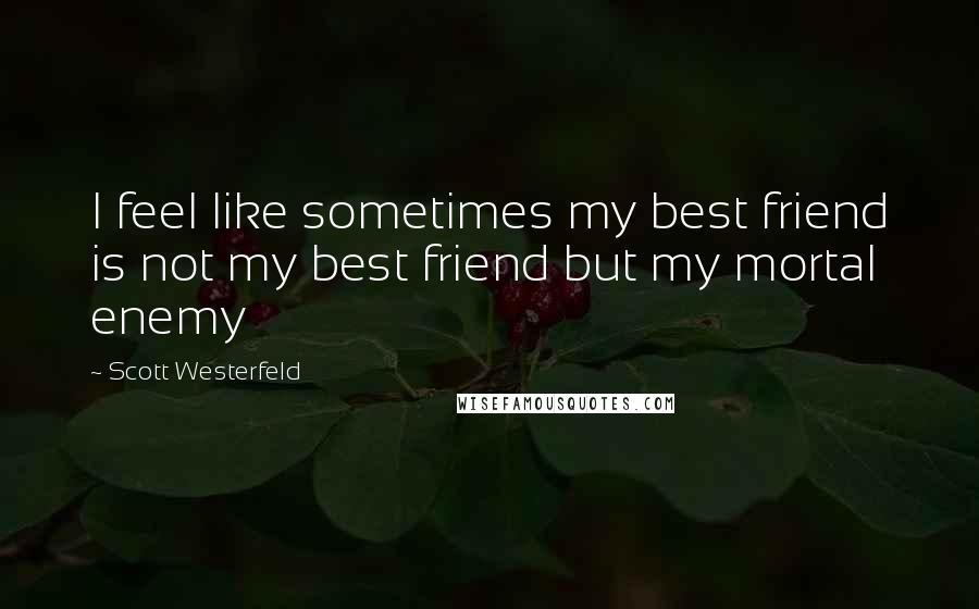 Scott Westerfeld quotes: I feel like sometimes my best friend is not my best friend but my mortal enemy