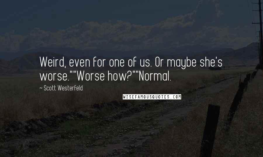 Scott Westerfeld quotes: Weird, even for one of us. Or maybe she's worse.""Worse how?""Normal.