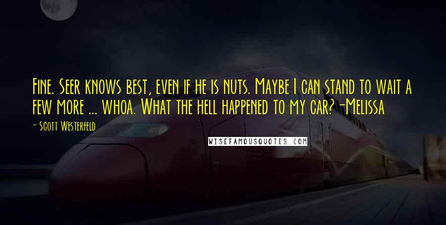 Scott Westerfeld quotes: Fine. Seer knows best, even if he is nuts. Maybe I can stand to wait a few more ... whoa. What the hell happened to my car?-Melissa