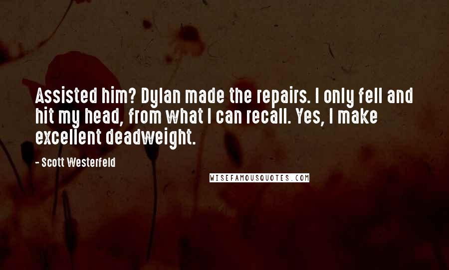 Scott Westerfeld quotes: Assisted him? Dylan made the repairs. I only fell and hit my head, from what I can recall. Yes, I make excellent deadweight.