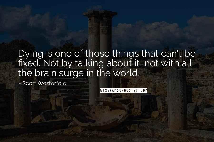 Scott Westerfeld quotes: Dying is one of those things that can't be fixed. Not by talking about it, not with all the brain surge in the world.