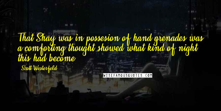Scott Westerfeld quotes: That Shay was in possesion of hand grenades was a comforting thought showed what kind of night this had become.