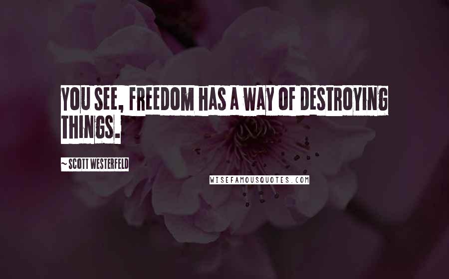Scott Westerfeld quotes: You see, freedom has a way of destroying things.