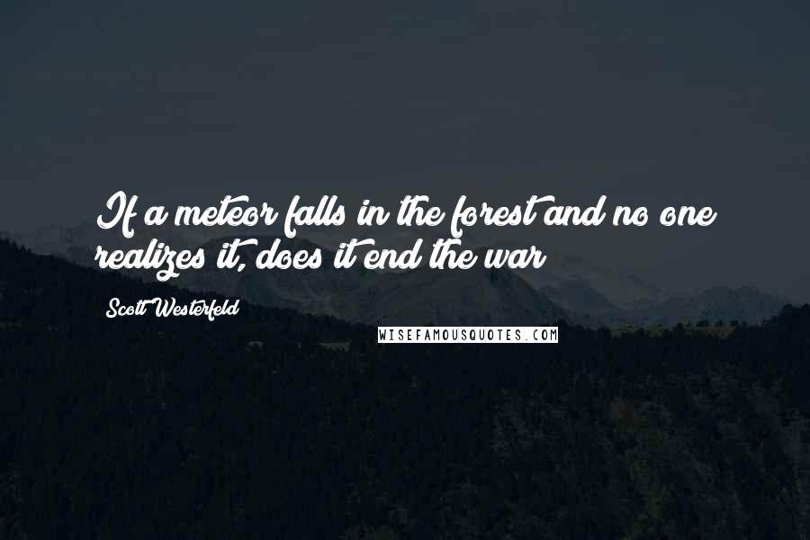 Scott Westerfeld quotes: If a meteor falls in the forest and no one realizes it, does it end the war?
