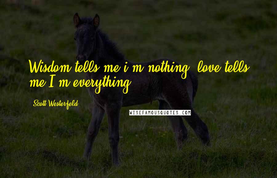 Scott Westerfeld quotes: Wisdom tells me i'm nothing, love tells me I'm everything.