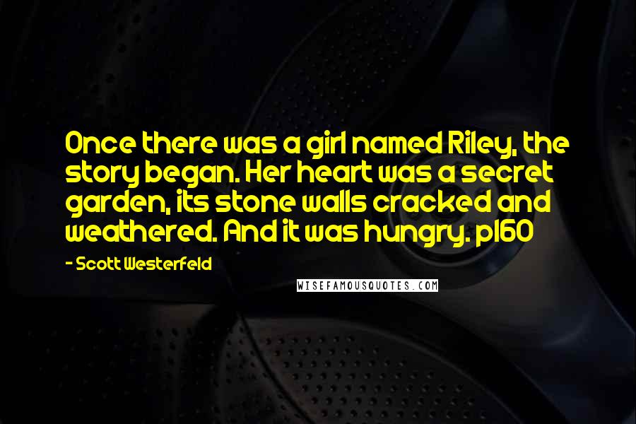 Scott Westerfeld quotes: Once there was a girl named Riley, the story began. Her heart was a secret garden, its stone walls cracked and weathered. And it was hungry. p160