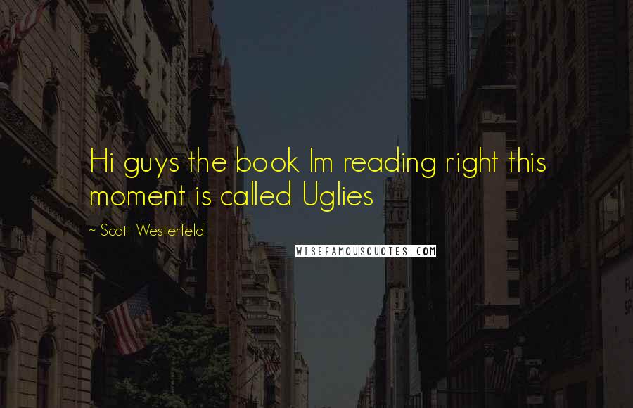 Scott Westerfeld quotes: Hi guys the book Im reading right this moment is called Uglies