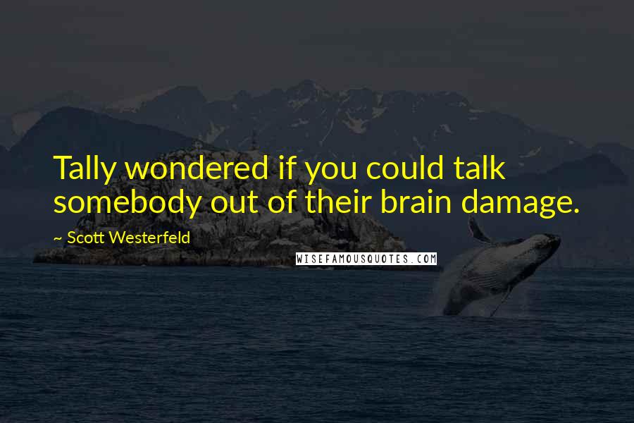 Scott Westerfeld quotes: Tally wondered if you could talk somebody out of their brain damage.