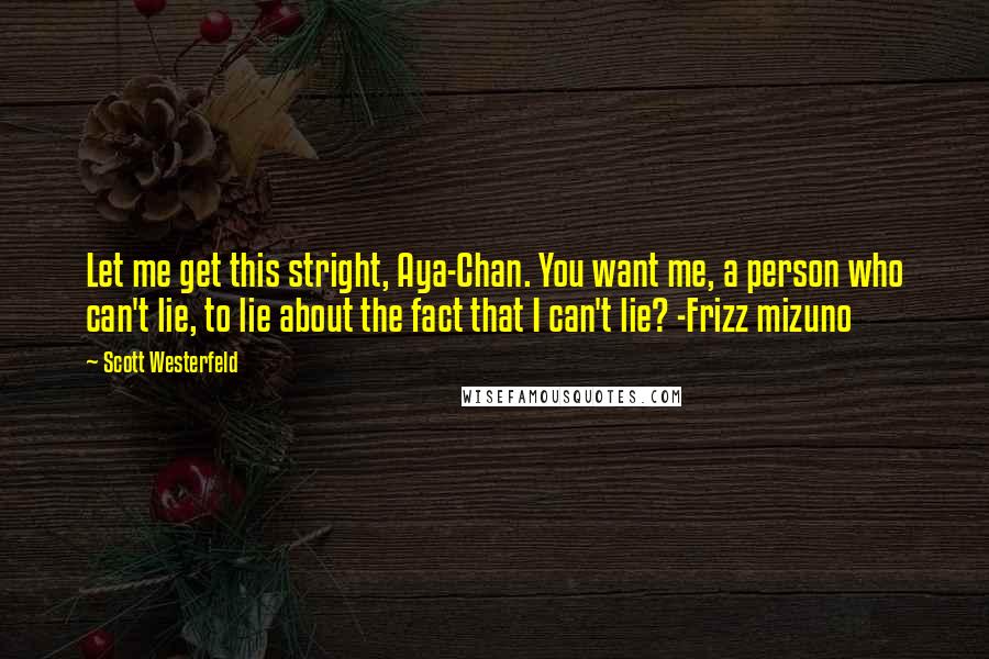 Scott Westerfeld quotes: Let me get this stright, Aya-Chan. You want me, a person who can't lie, to lie about the fact that I can't lie? -Frizz mizuno