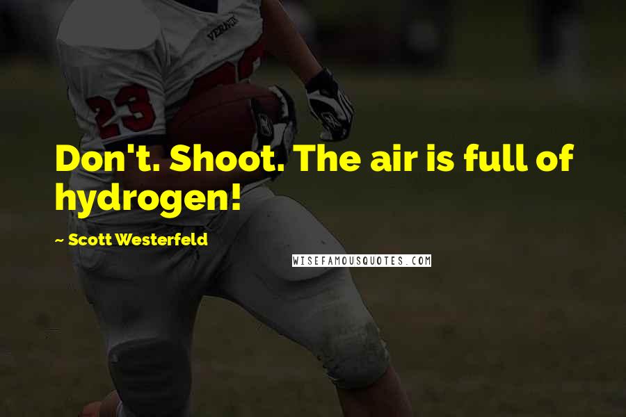 Scott Westerfeld quotes: Don't. Shoot. The air is full of hydrogen!