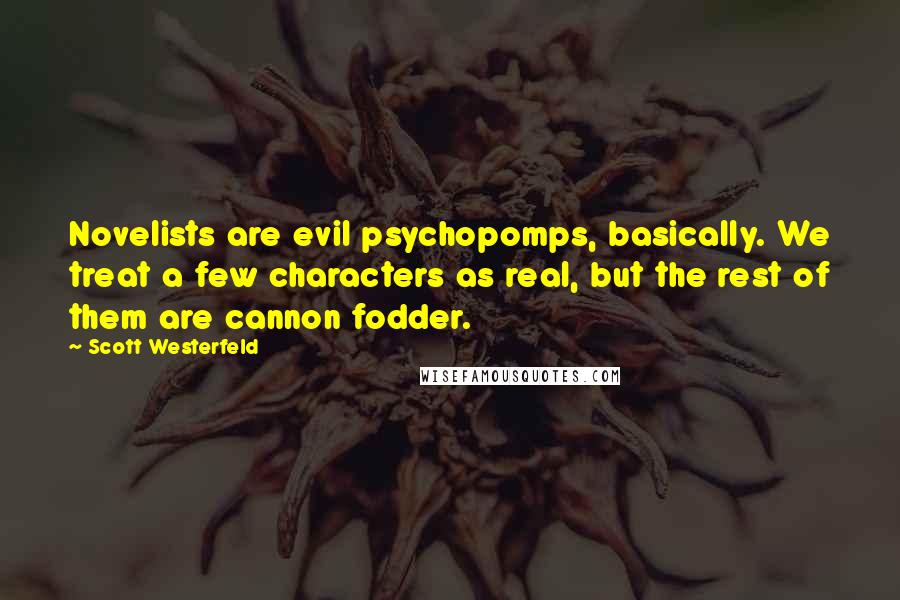 Scott Westerfeld quotes: Novelists are evil psychopomps, basically. We treat a few characters as real, but the rest of them are cannon fodder.