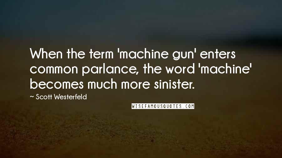 Scott Westerfeld quotes: When the term 'machine gun' enters common parlance, the word 'machine' becomes much more sinister.