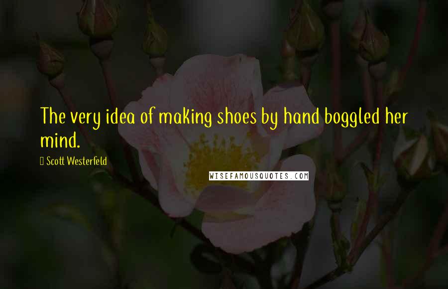 Scott Westerfeld quotes: The very idea of making shoes by hand boggled her mind.