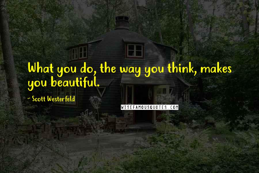 Scott Westerfeld quotes: What you do, the way you think, makes you beautiful.