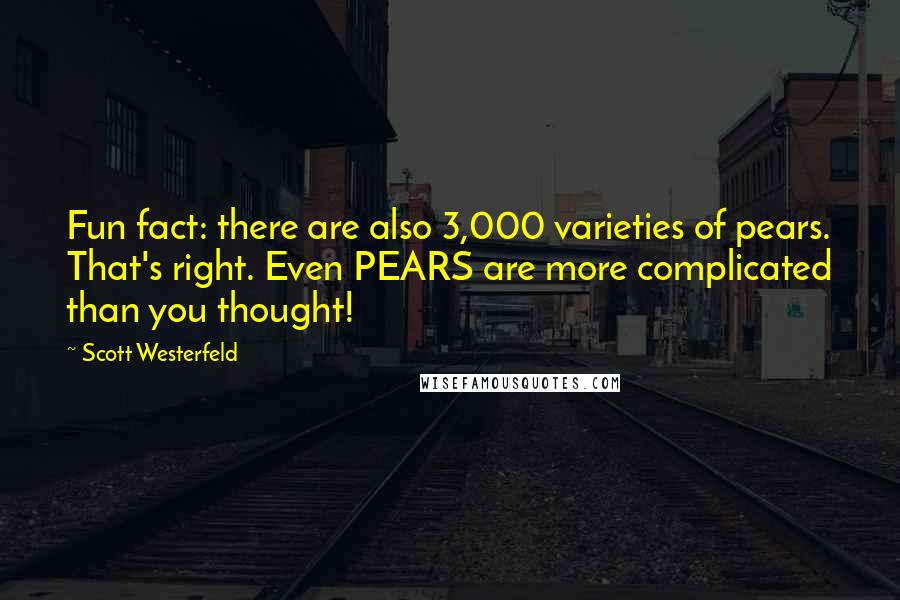 Scott Westerfeld quotes: Fun fact: there are also 3,000 varieties of pears. That's right. Even PEARS are more complicated than you thought!