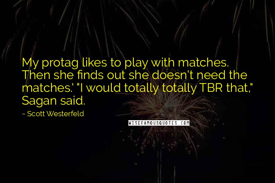 Scott Westerfeld quotes: My protag likes to play with matches. Then she finds out she doesn't need the matches.' "I would totally totally TBR that," Sagan said.