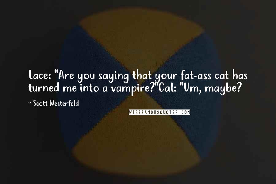 Scott Westerfeld quotes: Lace: "Are you saying that your fat-ass cat has turned me into a vampire?"Cal: "Um, maybe?