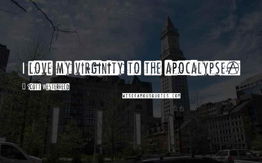 Scott Westerfeld quotes: I love my virginity to the apocalypse.