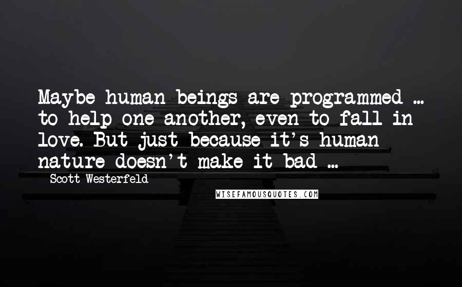 Scott Westerfeld quotes: Maybe human beings are programmed ... to help one another, even to fall in love. But just because it's human nature doesn't make it bad ...