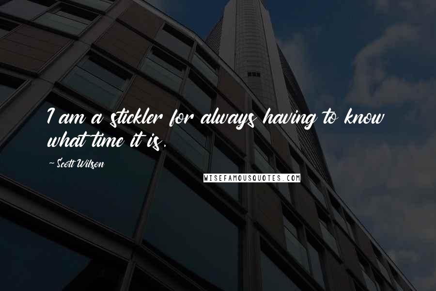 Scott Wilson quotes: I am a stickler for always having to know what time it is.
