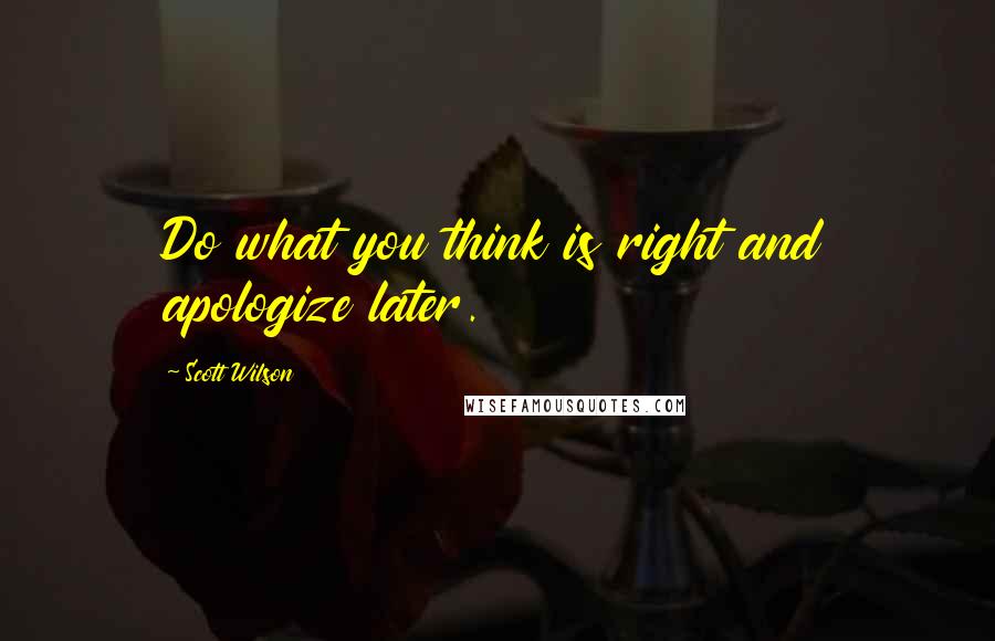 Scott Wilson quotes: Do what you think is right and apologize later.