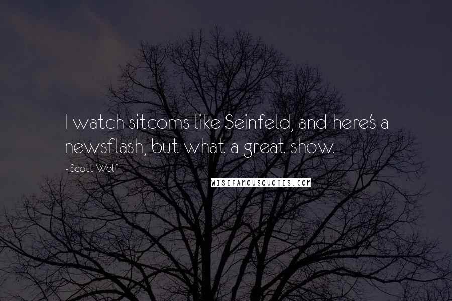 Scott Wolf quotes: I watch sitcoms like Seinfeld, and here's a newsflash, but what a great show.