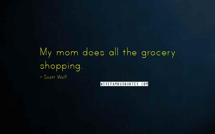 Scott Wolf quotes: My mom does all the grocery shopping.