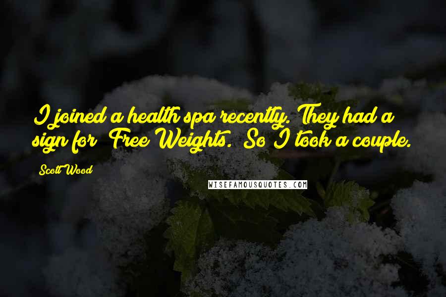 Scott Wood quotes: I joined a health spa recently. They had a sign for "Free Weights." So I took a couple.