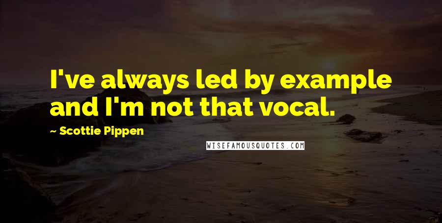 Scottie Pippen quotes: I've always led by example and I'm not that vocal.