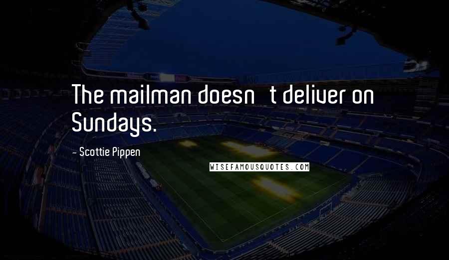 Scottie Pippen quotes: The mailman doesn't deliver on Sundays.