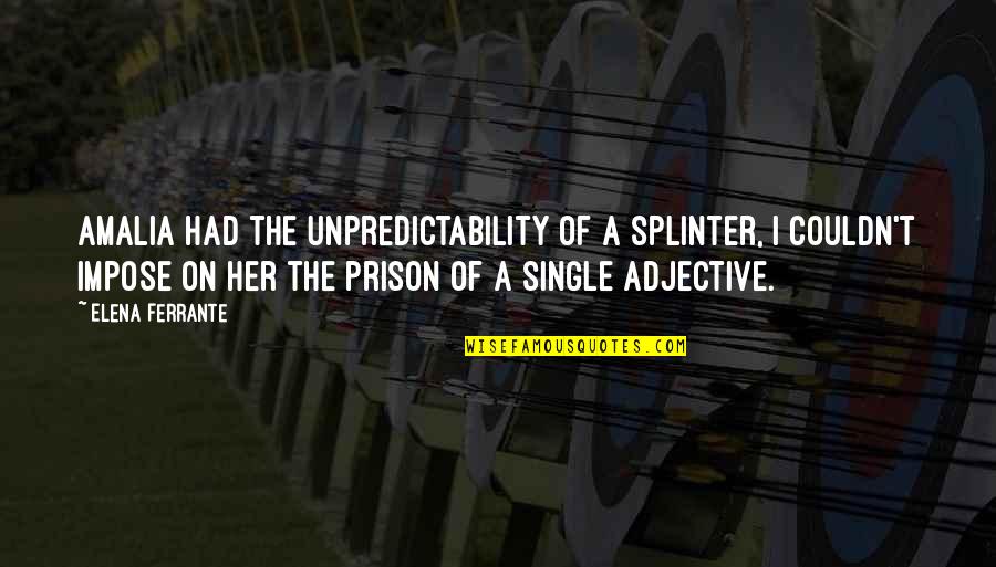 Scottie Somers Quotes By Elena Ferrante: Amalia had the unpredictability of a splinter, I