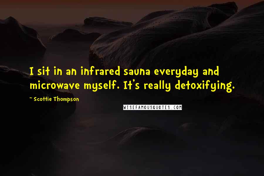 Scottie Thompson quotes: I sit in an infrared sauna everyday and microwave myself. It's really detoxifying.