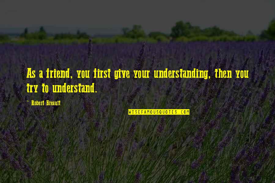 Scottish Gaelic Proverbs Quotes By Robert Breault: As a friend, you first give your understanding,