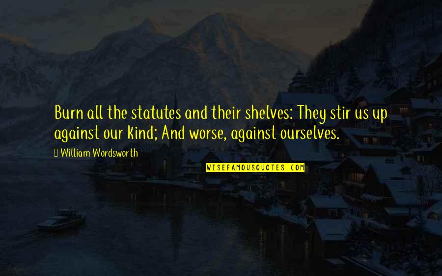 Scottish Gas Boiler Quotes By William Wordsworth: Burn all the statutes and their shelves: They