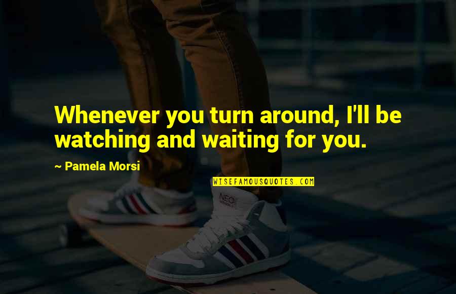 Scottish Good Will Quotes By Pamela Morsi: Whenever you turn around, I'll be watching and