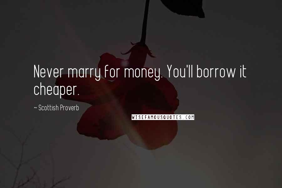 Scottish Proverb quotes: Never marry for money. You'll borrow it cheaper.