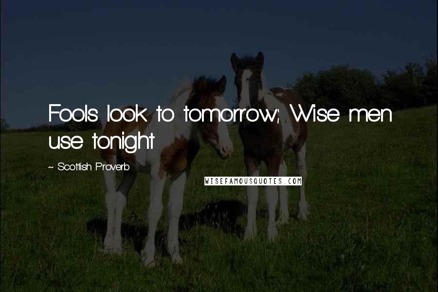 Scottish Proverb quotes: Fools look to tomorrow; Wise men use tonight