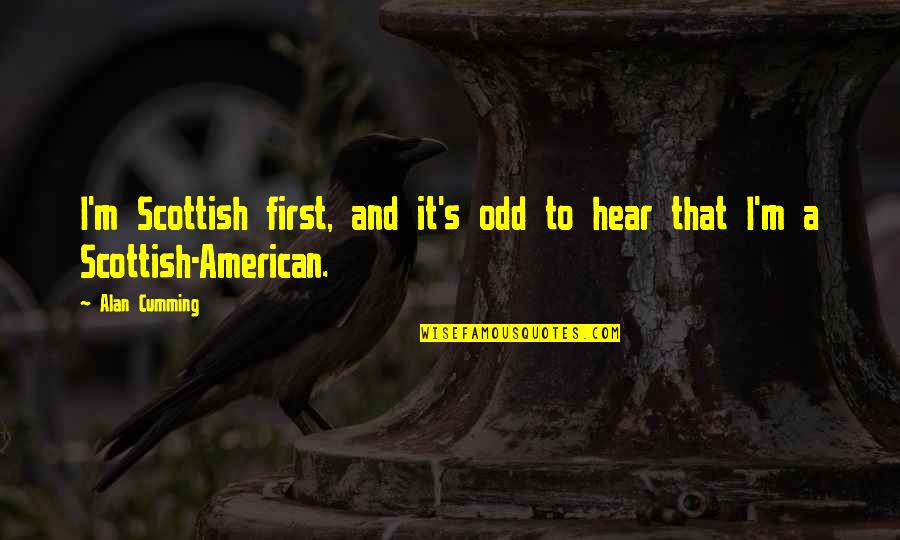 Scottish Quotes By Alan Cumming: I'm Scottish first, and it's odd to hear