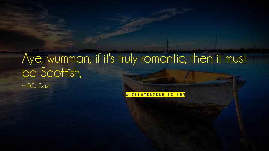 Scottish Romantic Quotes By P.C. Cast: Aye, wumman, if it's truly romantic, then it
