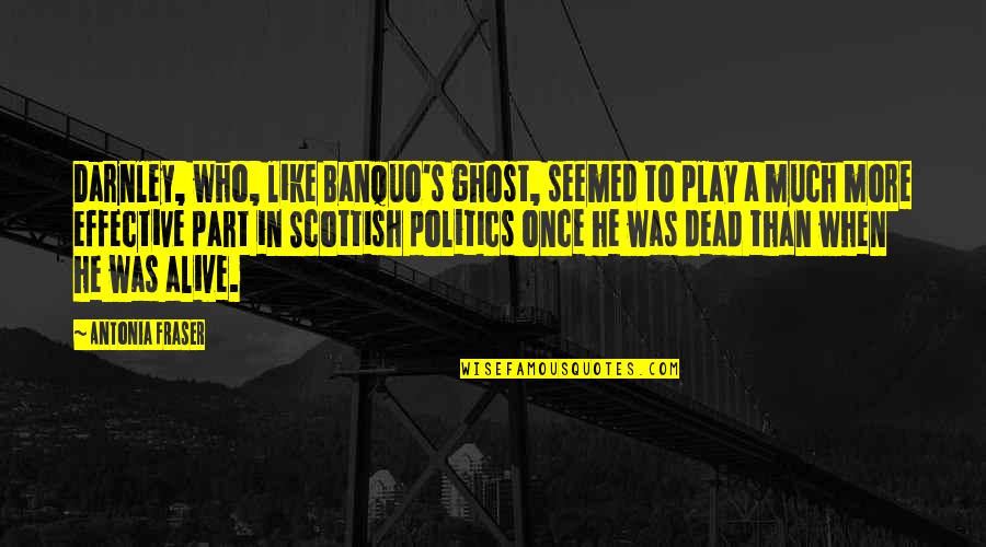 Scottish Scotland Quotes By Antonia Fraser: Darnley, who, like Banquo's ghost, seemed to play