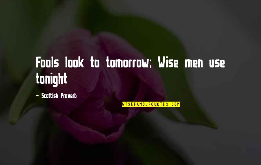 Scottish Scotland Quotes By Scottish Proverb: Fools look to tomorrow; Wise men use tonight