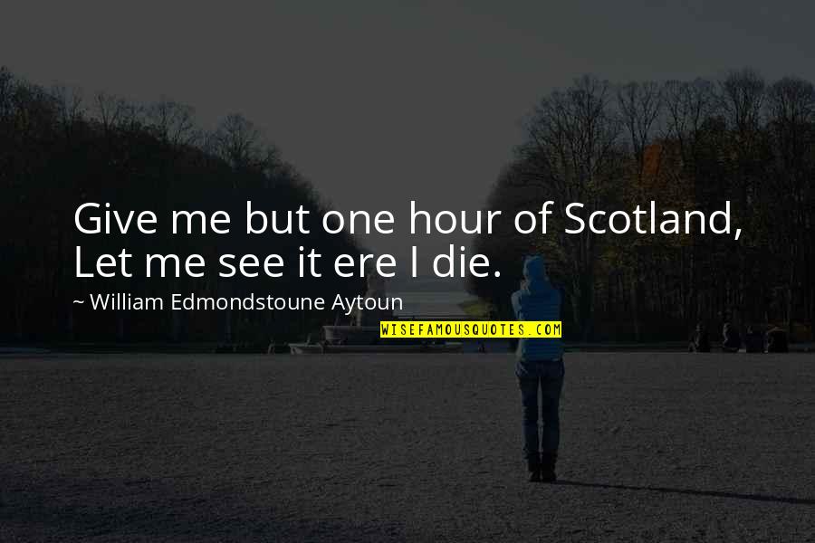 Scottish Scotland Quotes By William Edmondstoune Aytoun: Give me but one hour of Scotland, Let