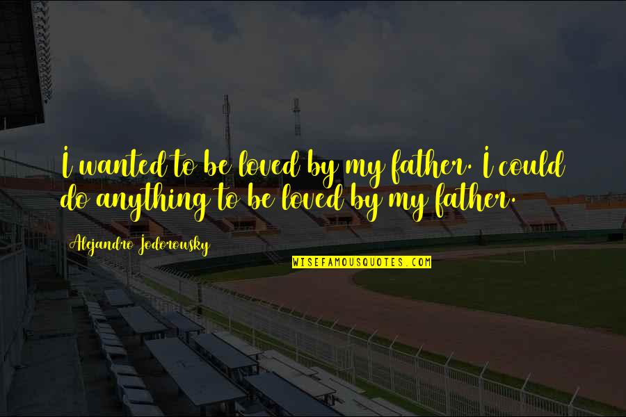 Scottish Weather Quotes By Alejandro Jodorowsky: I wanted to be loved by my father.