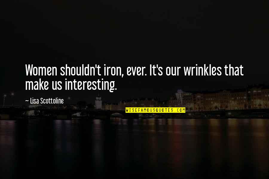 Scottoline Lisa Quotes By Lisa Scottoline: Women shouldn't iron, ever. It's our wrinkles that