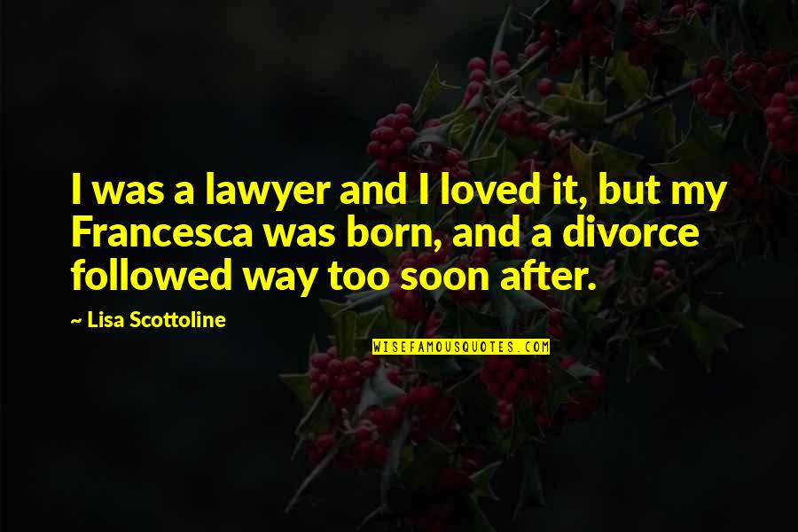 Scottoline Lisa Quotes By Lisa Scottoline: I was a lawyer and I loved it,
