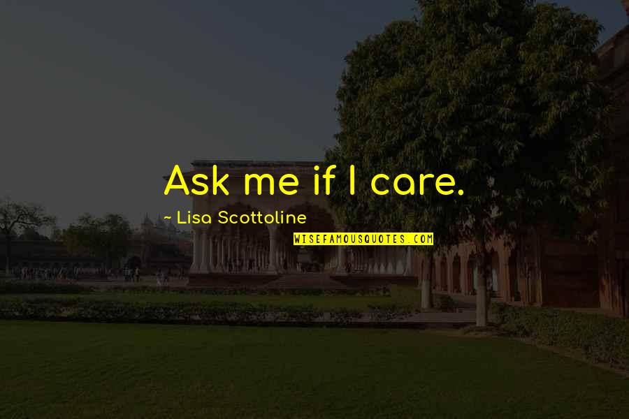Scottoline Lisa Quotes By Lisa Scottoline: Ask me if I care.