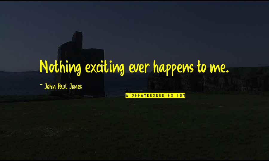 Scottush Penal System Quotes By John Paul Jones: Nothing exciting ever happens to me.